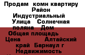 Продам 1комн квартиру › Район ­ Индустриальный › Улица ­ Солнечная поляна › Дом ­ 49 › Общая площадь ­ 34 › Цена ­ 1 640 - Алтайский край, Барнаул г. Недвижимость » Квартиры продажа   . Алтайский край